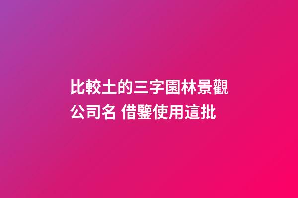 比較土的三字園林景觀公司名 借鑒使用這批-第1張-公司起名-玄機(jī)派